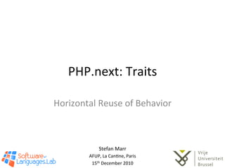 PHP.next:	
  Traits	
  

Horizontal	
  Reuse	
  of	
  Behavior	
  



                   Stefan	
  Marr	
  
            AFUP,	
  La	
  Can@ne,	
  Paris	
  
             15th	
  December	
  2010	
  
 