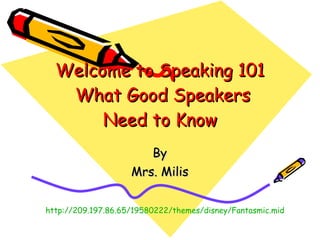 Welcome to Speaking 101  What Good Speakers Need to Know By Mrs. Milis http://209.197.86.65/19580222/themes/disney/Fantasmic.mid 
