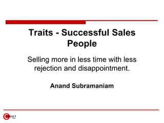 Traits - Successful Sales People Selling more in less time with less rejection and disappointment. Anand Subramaniam 