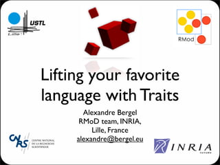 !#$




Lifting your favorite
language with Traits
       Alexandre Bergel
      RMoD team, INRIA,
          Lille, France
     alexandre@bergel.eu
 