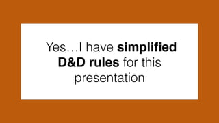 Yes…I have simpliﬁed
D&D rules for this
presentation
 