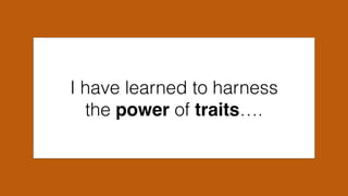 I have learned to harness
the power of traits….
 