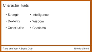@nellshamrellTraits and You: A Deep Dive
Character Traits
• Strength
• Dexterity
• Constitution
• Intelligence
• Wisdom
• Charisma
 