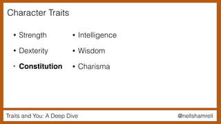 @nellshamrellTraits and You: A Deep Dive
Character Traits
• Strength
• Dexterity
• Constitution
• Intelligence
• Wisdom
• Charisma
 