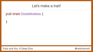Traits and You: A Deep Dive @nellshamrell
Let’s make a trait!
pub trait Constitution {
}
 