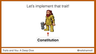 Traits and You: A Deep Dive @nellshamrell
Let’s implement that trait!
Constitution
 