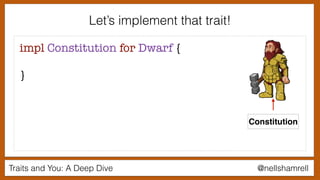Traits and You: A Deep Dive @nellshamrell
Let’s implement that trait!
impl Constitution for Dwarf {
}
Constitution
 