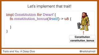 Traits and You: A Deep Dive @nellshamrell
Let’s implement that trait!
impl Constitution for Dwarf {
fn constitution_bonus(&self) -> u8 {
}
}
Constitution
constitution_bonus
 