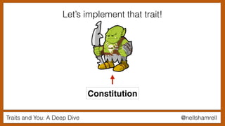 Traits and You: A Deep Dive @nellshamrell
Let’s implement that trait!
Constitution
 
