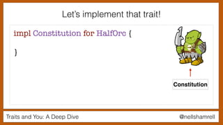 Traits and You: A Deep Dive @nellshamrell
Let’s implement that trait!
impl Constitution for HalfOrc {
}
Constitution
 