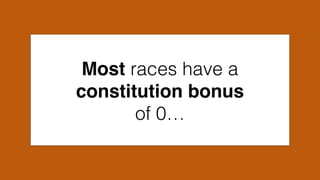 Most races have a
constitution bonus
of 0…
 