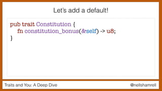 Traits and You: A Deep Dive @nellshamrell
Let’s add a default!
pub trait Constitution {
fn constitution_bonus(&self) -> u8;
}
 