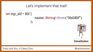 Traits and You: A Deep Dive @nellshamrell
let my_elf = Elf {
name: String::from(“NellElf”)
};
Let’s implement that trait!
Constitution
 