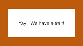 Yay! We have a trait!
 