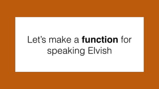 Let’s make a function for
speaking Elvish
 