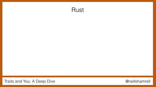 Traits and You: A Deep Dive @nellshamrell
Rust
 