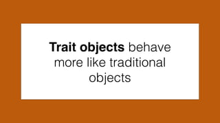 Trait objects behave
more like traditional
objects
 
