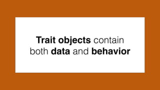 Trait objects contain
both data and behavior
 