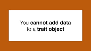 You cannot add data
to a trait object
 
