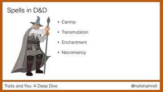 @nellshamrellTraits and You: A Deep Dive
Spells in D&D
• Cantrip
• Transmutation
• Enchantment
• Necromancy
 