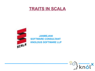 TRAITS IN SCALA
JANMEJANI
SOFTWARE CONSULTANT
KNOLDUS SOFTWARE LLP
 