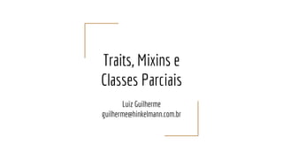 Traits, Mixins e
Classes Parciais
Luiz Guilherme
guilherme@hinkelmann.com.br
 