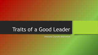 Traits of a Good Leader
Debojite Chandra Bhowmick
 
