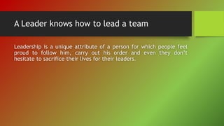 A Leader knows how to lead a team
Leadership is a unique attribute of a person for which people feel
proud to follow him, ...