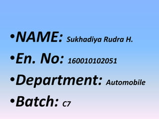 •NAME: Sukhadiya Rudra H.
•En. No: 160010102051
•Department: Automobile
•Batch: C7
 