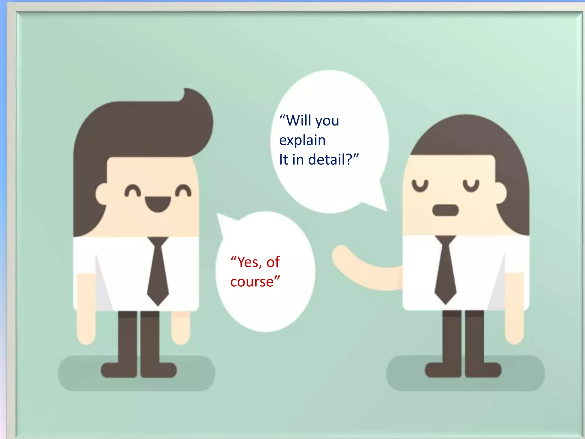 “Will you
explain
It in detail?”
“Yes, of
course”
 