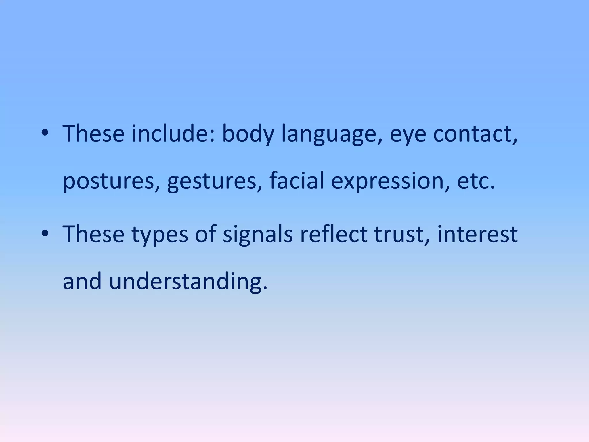 • These include: body language, eye contact,
postures, gestures, facial expression, etc.
• These types of signals reflect trust, interest
and understanding.
 