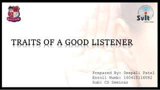 TRAITS OF A GOOD LISTENER
Prepared By: Deepali Patel
Enroll Numb: 160410116082
Sub: CS Seminar
 