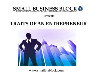 Presents

TRAITS OF AN ENTREPRENEUR
Becoming a Successful Business Owner

www.smallbizblock.com

 