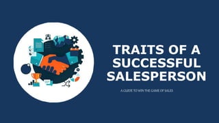 TRAITS OF A
SUCCESSFUL
SALESPERSON
A GUIDE TO WIN THE GAME OF SALES
 