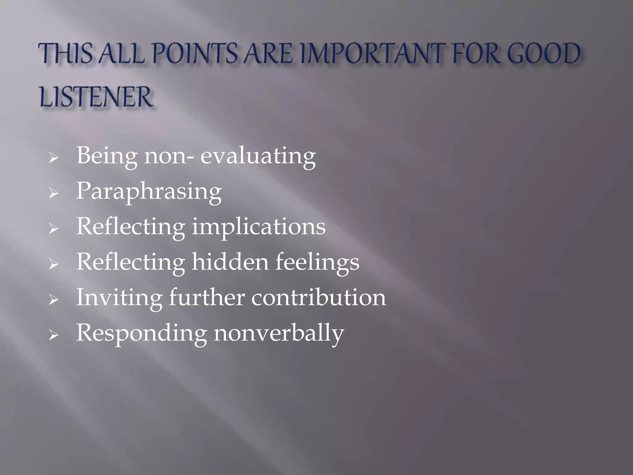  Being non- evaluating
 Paraphrasing
 Reflecting implications
 Reflecting hidden feelings
 Inviting further contribution
 Responding nonverbally
 