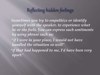 Sometimes you try to empathize or identify
yourself with the speaker, to experience what
he or she feels. You can express ...