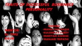 TRAITS OF SUCCESSFUL BUSSINESS
PERSONALITY
MENTOR-
Dr. TINU
KAUR
MENTEES-
•MANSI CHAURASIA
•KULDEEP KR.DUBEY
•MARIYAM KIDWAE
•MANJARI TRIPATHI
 