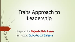 Traits Approach to
Leadership
Prepared By: Najeebullah Aman
Instructor: Dr.M.Yousuf Saleem
 