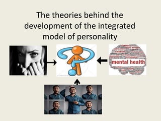 The theories behind the
development of the integrated
model of personality
 