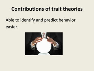 Contributions of trait theories
Able to identify and predict behavior
easier.
 