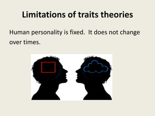 Limitations of traits theories
Human personality is fixed. It does not change
over times.
 