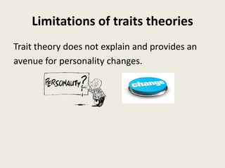 Limitations of traits theories
Trait theory does not explain and provides an
avenue for personality changes.
 