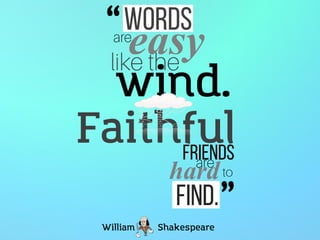 Words
easy
wind.
Faithfulfriends
hard
find.
William Shakespeare
“
”
 