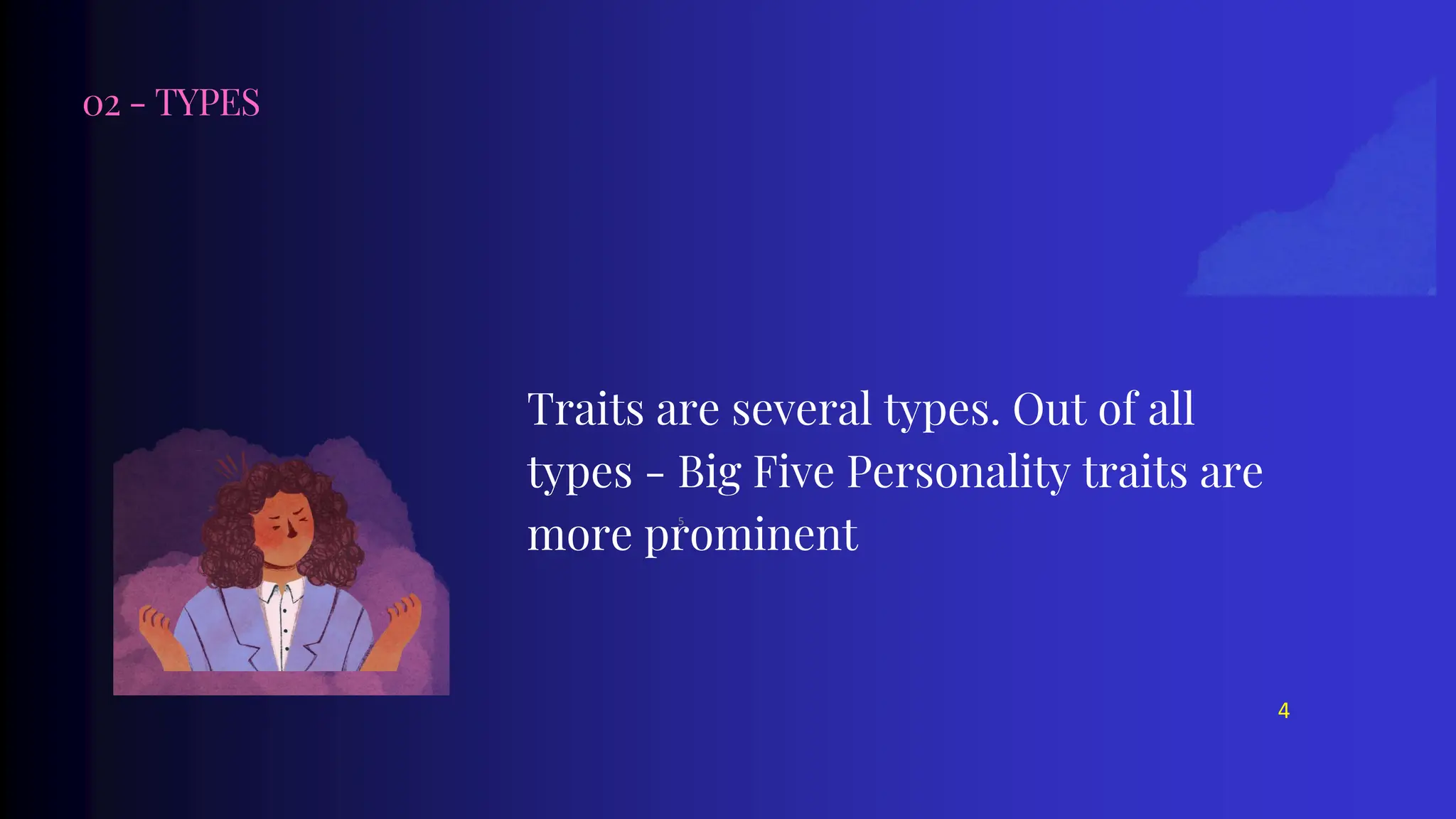 02 - TYPES
Traits are several types. Out of all
types - Big Five Personality traits are
more prominent
4
5
 