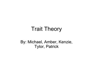 Trait Theory By: Michael, Amber, Kenzie, Tylor, Patrick 