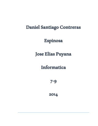 Daniel Santiago Contreras 
Espinosa 
Jose Elias Puyana 
Informatica 
7-9 
2014 
 