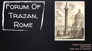 Forum Of
Trajan,
Rome
Aabhika Samantaray
2020701001
First year, 2nd semester.
 
