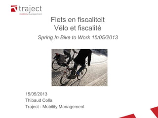 15/05/2013
Thibaud Colla
Traject - Mobility Management
Fiets en fiscaliteit
Vélo et fiscalité
Spring In Bike to Work 15/05/2013
 