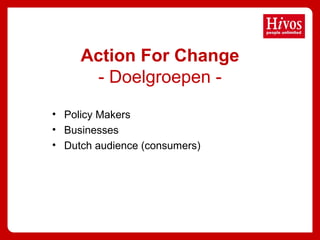 • Policy Makers
• Businesses
• Dutch audience (consumers)
Action For Change
- Doelgroepen -
 