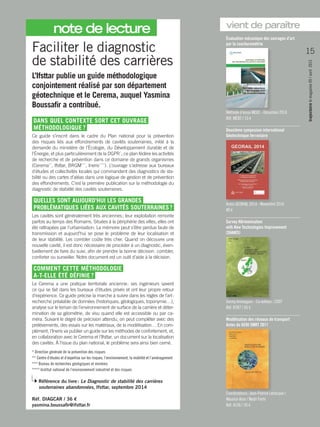 Faciliter le diagnostic
de stabilité des carrières
L’Ifsttar publie un guide méthodologique
conjointement réalisé par son département
géotechnique et le Cerema, auquel Yasmina
Boussafir a contribué.
DANS QUEL CONTEXTE SORT CET OUVRAGE
MÉTHODOLOGIQUE ?
Ce guide s’inscrit dans le cadre du Plan national pour la prévention
des risques liés aux effondrements de cavités souterraines, initié à la
demande du ministère de l’Écologie, du Développement durable et de
l’Énergie, et plus particulièrement de la DGPR *
; ce plan fédère les activités
de recherche et de prévention dans ce domaine de grands organismes
(­Cerema**
, Ifsttar, BRGM***
, Ineris****
). L’ouvrage s’adresse aux bureaux
d’études et collectivités locales qui commandent des diagnostics de sta-
bilité ou des cartes d’aléas dans une logique de gestion et de prévention
des effondrements. C’est la première publication sur la méthodologie du
diagnostic de stabilité des cavités souterraines.
QUELLES SONT AUJOURD’HUI LES GRANDES
PROBLÉMATIQUES LIÉES AUX CAVITÉS SOUTERRAINES ?
Les cavités sont généralement très anciennes ; leur exploitation remonte
parfois au temps des Romains. Situées à la périphérie des villes, elles ont
été rattrapées par l’urbanisation. La mémoire peut s’être perdue faute de
transmission et aujourd’hui se pose le problème de leur localisation et
de leur stabilité. Les combler coûte très cher. Quand on découvre une
nouvelle cavité, il est donc nécessaire de procéder à un diagnostic, éven-
tuellement de faire du suivi, afin de prendre la bonne décision : combler,
conforter ou surveiller. Notre document est un outil d’aide à la décision.
COMMENT CETTE MÉTHODOLOGIE
A-T-ELLE ÉTÉ DÉFINIE ?
Le Cerema a une pratique territoriale ancienne : ses ingénieurs savent
ce qui se fait dans les bureaux d’études privés et ont leur propre retour
d’expérience. Ce guide précise la marche à suivre dans les règles de l’art :
recherche préalable de données (historiques, géologiques, toponymie…),
analyse sur le terrain de l’environnement de surface de la carrière et déter-
mination de sa géométrie, de visu quand elle est accessible ou par ca-
méra. Suivant le degré de précision attendu, on peut compléter avec des
prélèvements, des essais sur les matériaux, de la modélisation… En com-
plément, l’Ineris va publier un guide sur les méthodes de confortement, et,
en collaboration avec le Cerema et ­l’Ifsttar, un document sur la localisation
des cavités. À l’issue du plan national, le problème sera ainsi bien cerné.
* Direction générale de la prévention des risques
** Centre d’études et d’expertise sur les risques, l’environnement, la mobilité et l’aménagement
*** Bureau de recherches géologiques et minières
**** Institut national de l’environnement industriel et des risques
Référence du livre : Le Diagnostic de stabilité des carrières
souterraines abandonnées, Ifsttar, septembre 2014
Réf. DIAGCAR / 36 e
yasmina.boussafir@ifsttar.fr
vient de paraître
Évaluation mécanique des ouvrages d’art
par la courburemétrie
Méthode d’essai ME82 - Décembre 2014
Réf. ME82 / 15 €
Deuxième symposium international
Géotechnique ferroviaire
Actes GEORAIL 2014 - Novembre 2014
80 €
Survey HArmonisation
with New Technologies Improvement
(SHANTI)
Jimmy Armoogum - Co-éditeur : COST
Réf. R287 / 65 €
Modélisation des réseaux de transport
Actes du GERI SMRT 2011
Coordinateurs : Jean-Patrick Lebacque /
Maurice Aron / Nadir Farhi
Réf. A136 / 35 €
15
trajectoirelemagazine09/avril2015
note de lecture
 